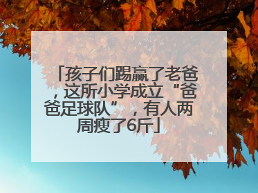 孩子们踢赢了老爸，这所小学成立“爸爸足球队”，有人两周瘦了6斤