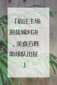 宿迁主场迎盐城对决，美食方阵助球队出征