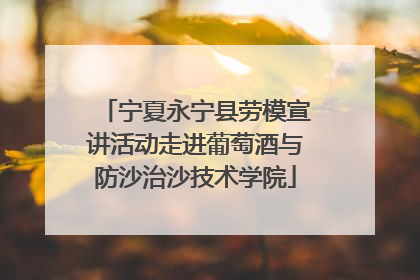 宁夏永宁县劳模宣讲活动走进葡萄酒与防沙治沙技术学院