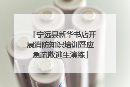 宁远县新华书店开展消防知识培训暨应急疏散逃生演练