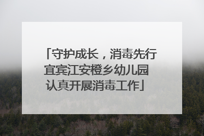 守护成长，消毒先行 宜宾江安橙乡幼儿园认真开展消毒工作