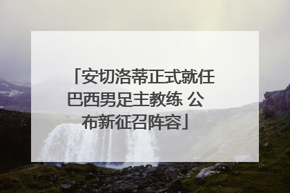 安切洛蒂正式就任巴西男足主教练 公布新征召阵容