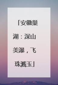 安徽巢湖：深山美瀑，飞珠溅玉