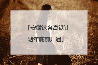 安徽这条高铁计划年底前开通