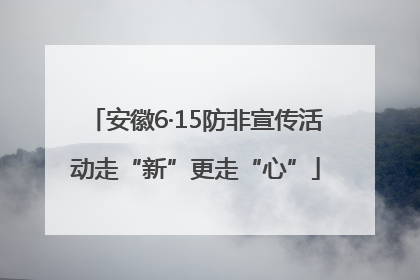 安徽6·15防非宣传活动走“新”更走“心”