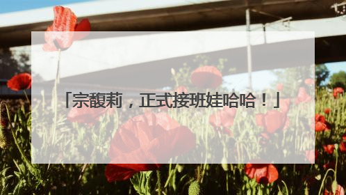 宗馥莉，正式接班娃哈哈！