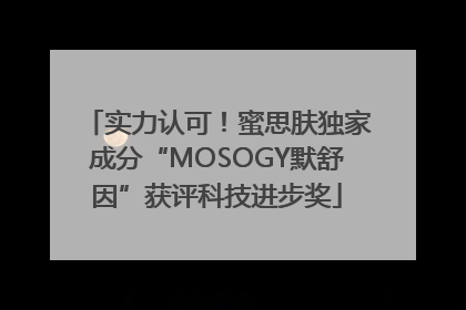 实力认可！蜜思肤独家成分“MOSOGY默舒因”获评科技进步奖