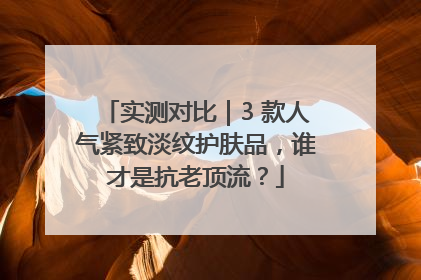 实测对比｜3 款人气紧致淡纹护肤品，谁才是抗老顶流？