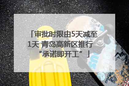 审批时限由5天减至1天 青岛高新区推行“承诺即开工”