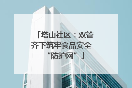 塔山社区：双管齐下筑牢食品安全“防护网”