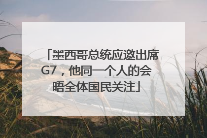 墨西哥总统应邀出席G7，他同一个人的会晤全体国民关注