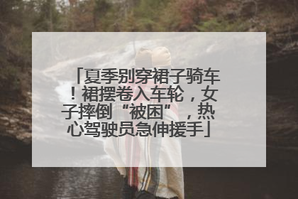 夏季别穿裙子骑车！裙摆卷入车轮，女子摔倒“被困”，热心驾驶员急伸援手