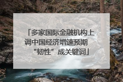 多家国际金融机构上调中国经济增速预期 “韧性”成关键词
