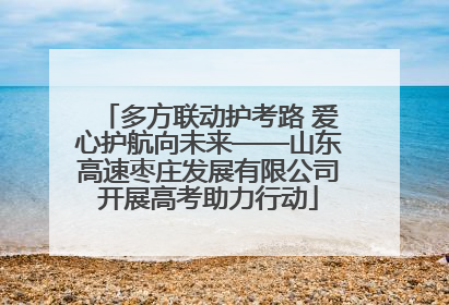 多方联动护考路 爱心护航向未来——山东高速枣庄发展有限公司开展高考助力行动