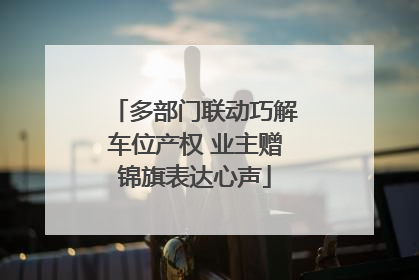 多部门联动巧解车位产权 业主赠锦旗表达心声