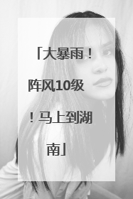 大暴雨！阵风10级！马上到湖南