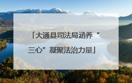 大通县司法局涵养“三心”凝聚法治力量