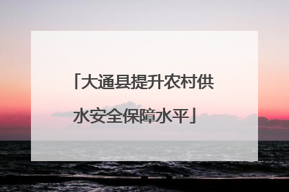 大通县提升农村供水安全保障水平