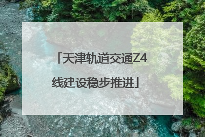 天津轨道交通Z4线建设稳步推进