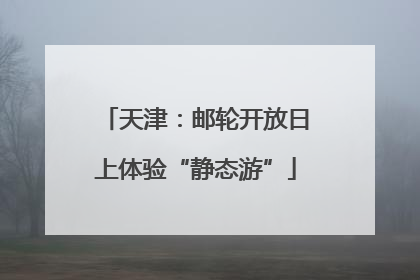 天津：邮轮开放日上体验“静态游”
