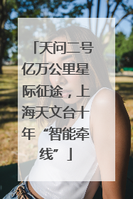 天问二号亿万公里星际征途，上海天文台十年“智能牵线”