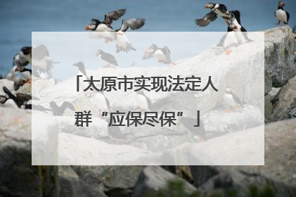 太原市实现法定人群“应保尽保”