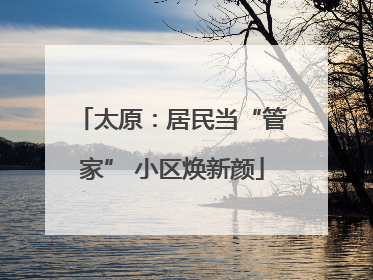 太原：居民当“管家” 小区焕新颜