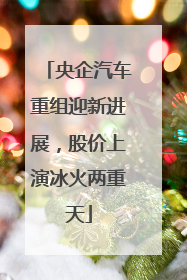 央企汽车重组迎新进展，股价上演冰火两重天