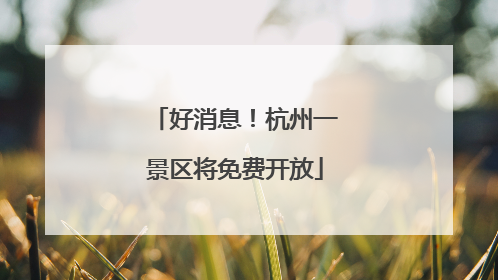好消息！杭州一景区将免费开放