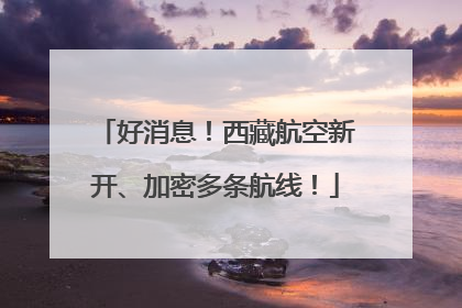 好消息！西藏航空新开、加密多条航线！