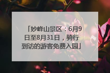 妙峰山景区：6月9日至8月31日，骑行到访的游客免费入园