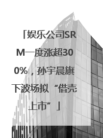 娱乐公司SRM一度涨超300%，孙宇晨旗下波场拟“借壳上市”