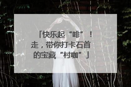 快乐起“啡”！走，带你打卡石首的宝藏“村咖”