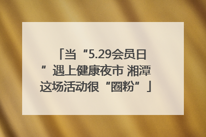 当“5.29会员日”遇上健康夜市 湘潭这场活动很“圈粉”