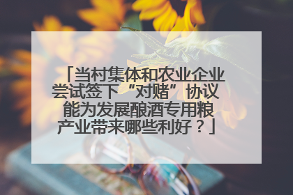 当村集体和农业企业尝试签下“对赌”协议 能为发展酿酒专用粮产业带来哪些利好？