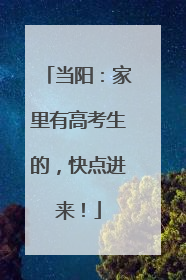 当阳：家里有高考生的，快点进来！