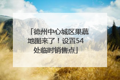 德州中心城区果蔬地图来了！设置54处临时销售点