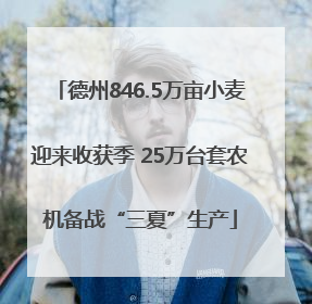 德州846.5万亩小麦迎来收获季 25万台套农机备战“三夏”生产