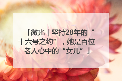 微光｜坚持28年的“十六号之约”，她是百位老人心中的“女儿”