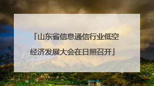 山东省信息通信行业低空经济发展大会在日照召开