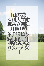 山东第一医科大学附属省立医院开通160余个特色专病门诊，年接诊患者20余万人次
