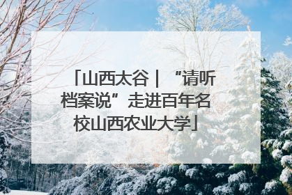 山西太谷｜“请听档案说”走进百年名校山西农业大学