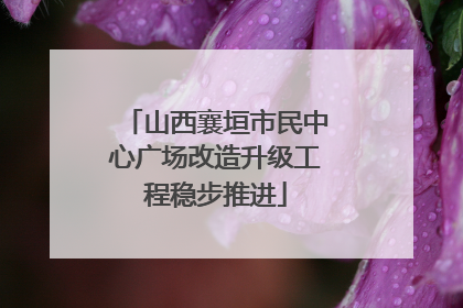 山西襄垣市民中心广场改造升级工程稳步推进