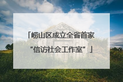 崂山区成立全省首家“信访社会工作室”