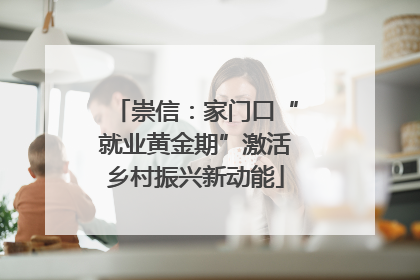 崇信：家门口“就业黄金期”激活乡村振兴新动能