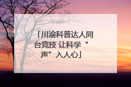 川渝科普达人同台竞技 让科学“声”入人心