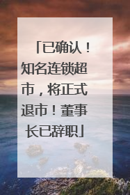已确认！知名连锁超市，将正式退市！董事长已辞职