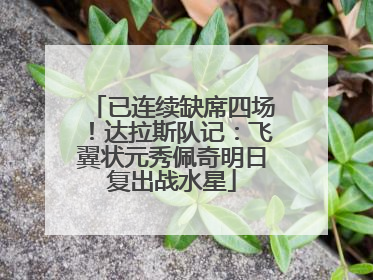 已连续缺席四场！达拉斯队记：飞翼状元秀佩奇明日复出战水星