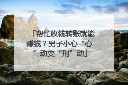 帮忙收钱转账就能赚钱？男子小心“心”动变“刑”动