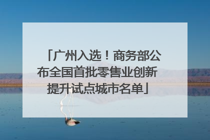 广州入选！商务部公布全国首批零售业创新提升试点城市名单